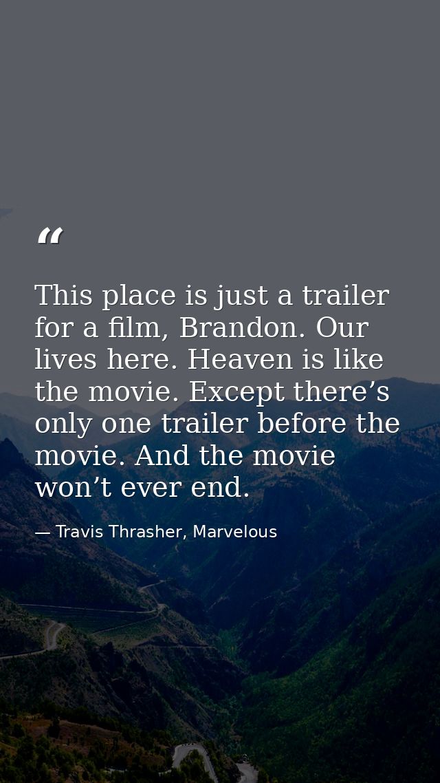 This place is just a trailer for a film, Brandon. Our lives here. Heaven is like the movie. Except there’s only one trai — Travis Thrasher, Marvelous