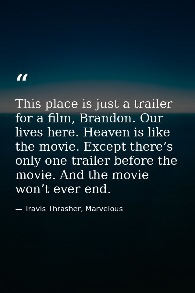 This place is just a trailer for a film, Brandon. Our lives here. Heaven is like the movie. Except there’s only one trai — Travis Thrasher, Marvelous