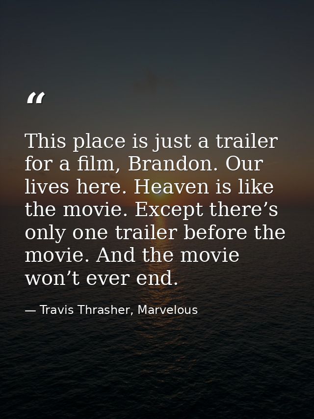 This place is just a trailer for a film, Brandon. Our lives here. Heaven is like the movie. Except there’s only one trai — Travis Thrasher, Marvelous