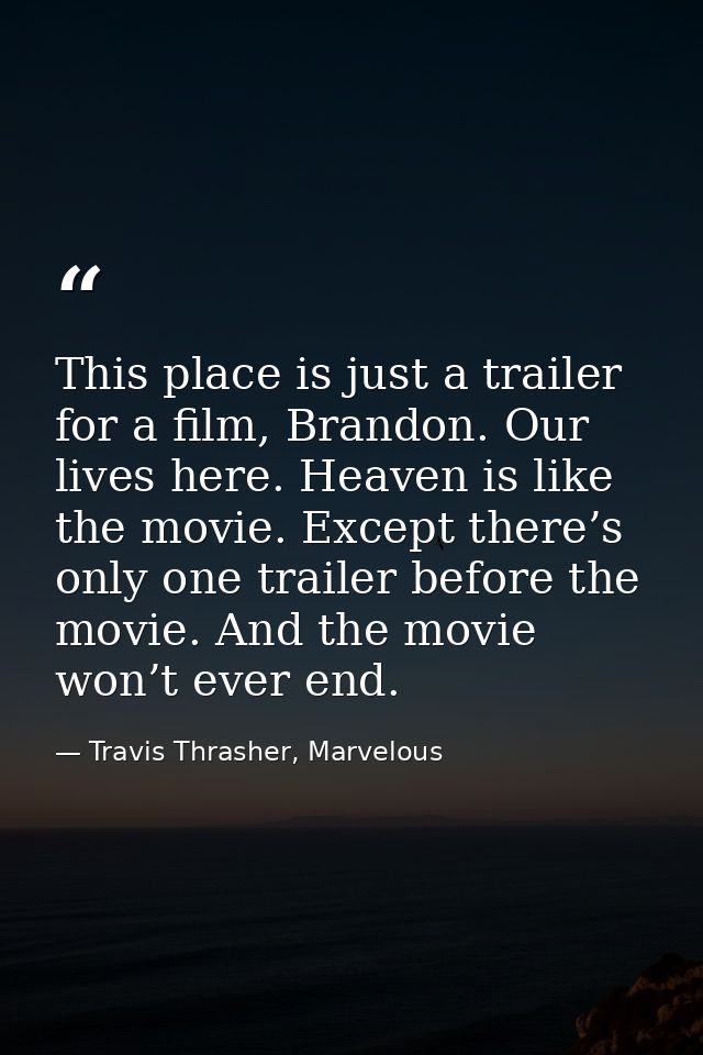 This place is just a trailer for a film, Brandon. Our lives here. Heaven is like the movie. Except there’s only one trai — Travis Thrasher, Marvelous