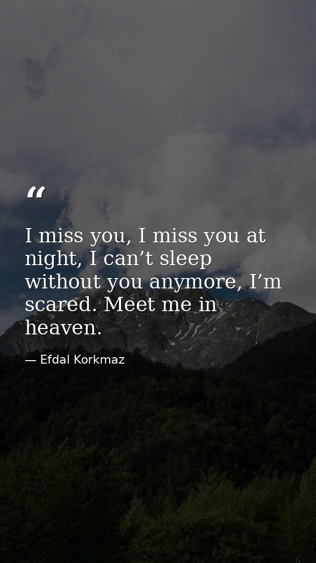 I miss you, I miss you at night, I can’t sleep without you anymore, I’m scared. Meet me in heaven. — Efdal Korkmaz