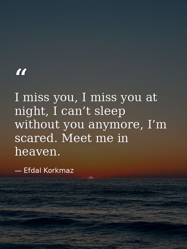 I miss you, I miss you at night, I can’t sleep without you anymore, I’m scared. Meet me in heaven. — Efdal Korkmaz