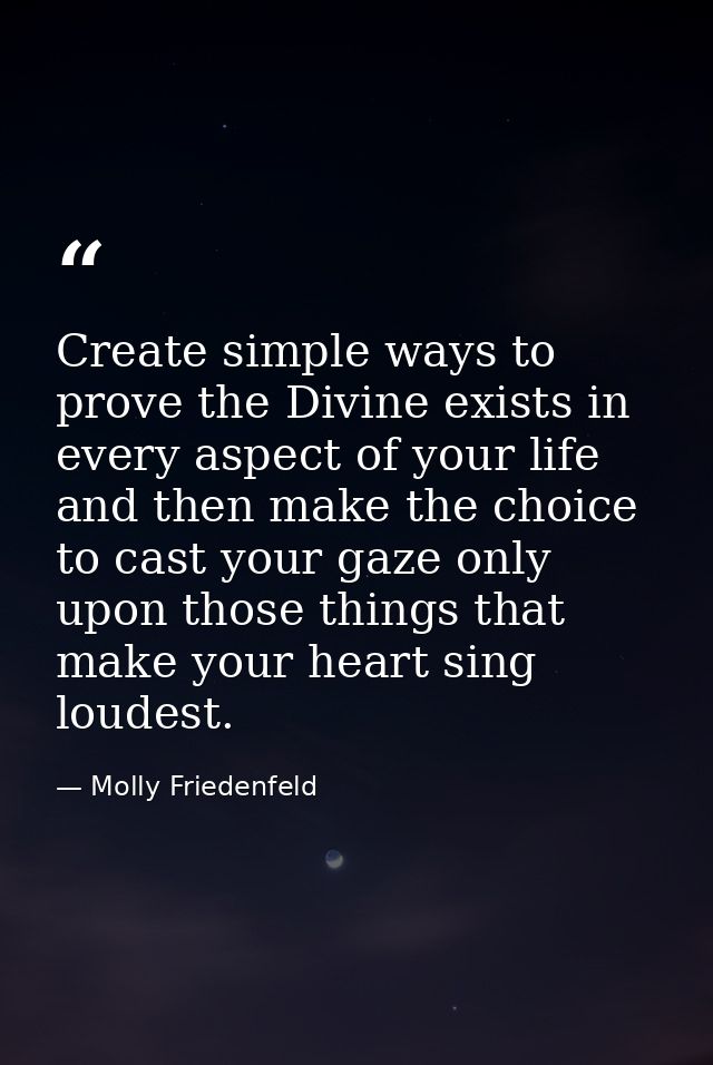 Create simple ways to prove the Divine exists in every aspect of your life and then make the choice to cast your gaze on — Molly Friedenfeld