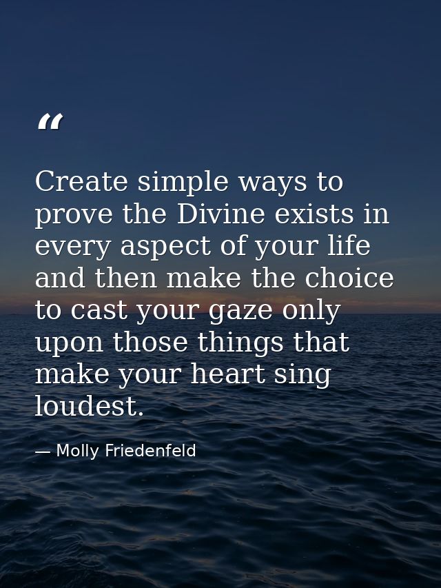 Create simple ways to prove the Divine exists in every aspect of your life and then make the choice to cast your gaze on — Molly Friedenfeld