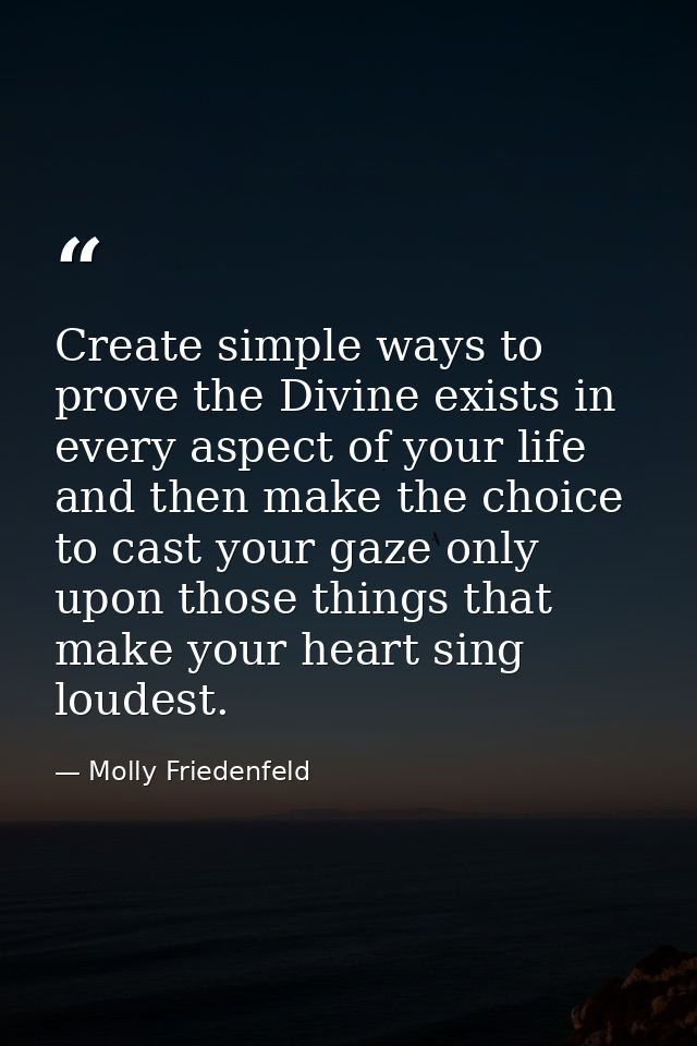 Create simple ways to prove the Divine exists in every aspect of your life and then make the choice to cast your gaze on — Molly Friedenfeld
