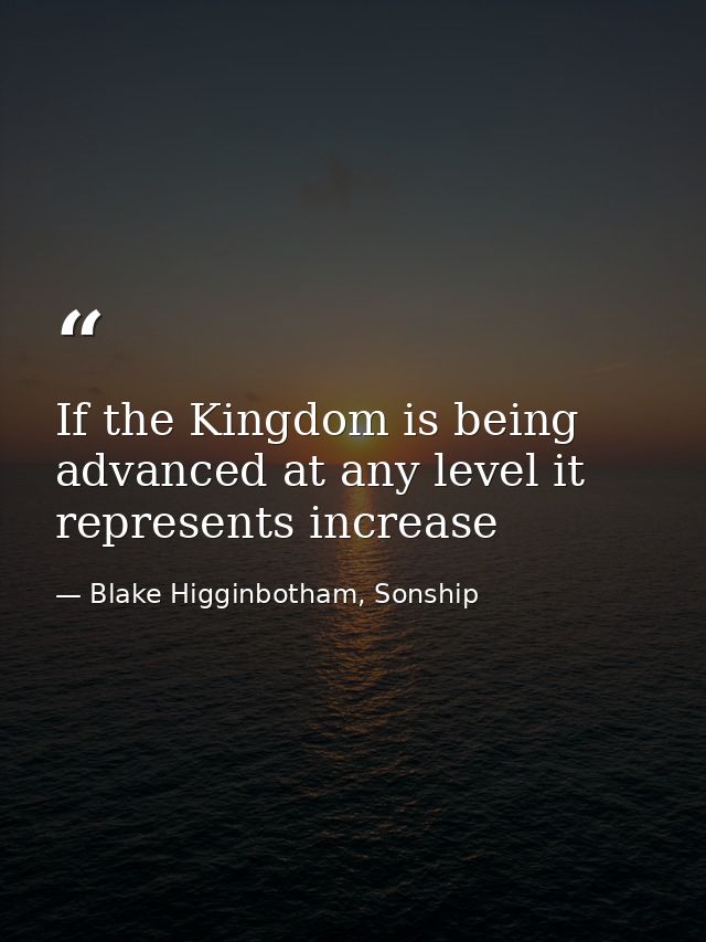 If the Kingdom is being advanced at any level it represents increase — Blake Higginbotham, Sonship