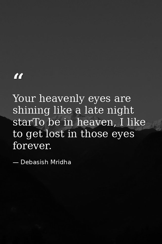Your heavenly eyes are shining like a late night starTo be in heaven, I like to get lost in those eyes forever. — Debasish Mridha