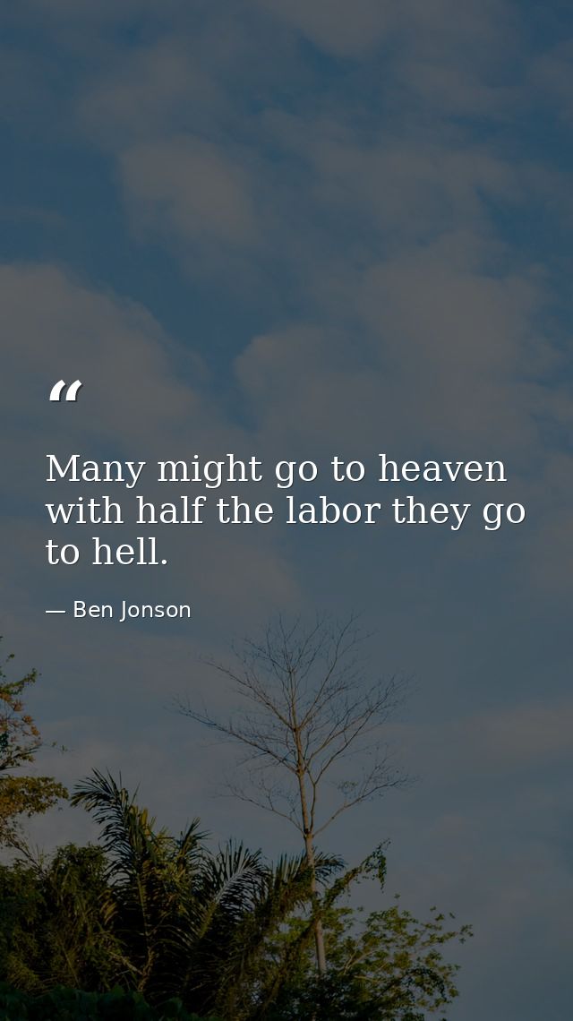 Many might go to heaven with half the labor they go to hell. — Ben Jonson
