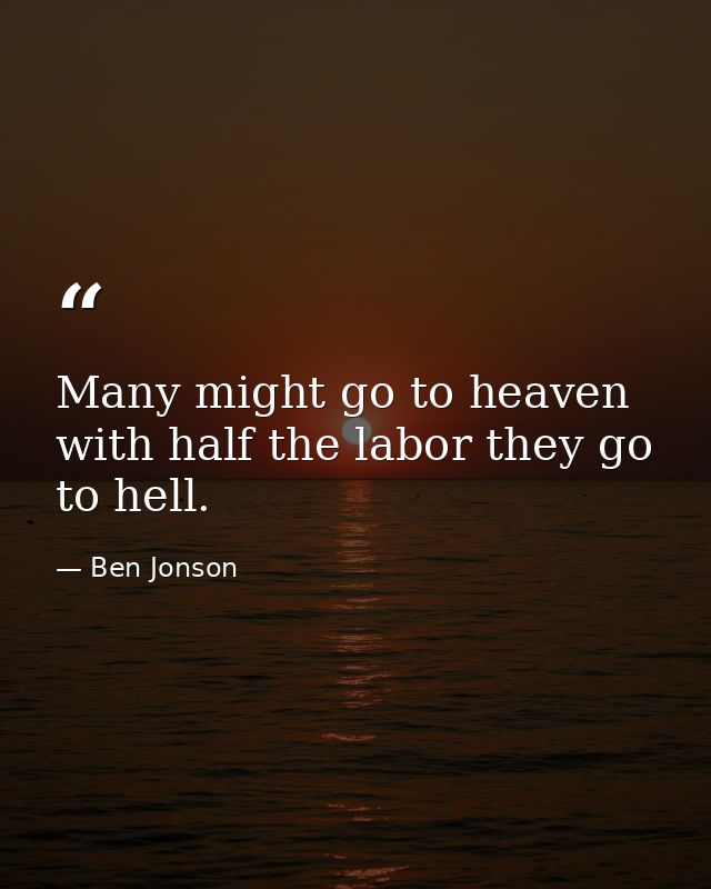 Many might go to heaven with half the labor they go to hell. — Ben Jonson