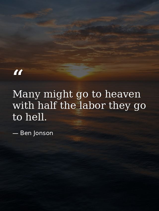 Many might go to heaven with half the labor they go to hell. — Ben Jonson