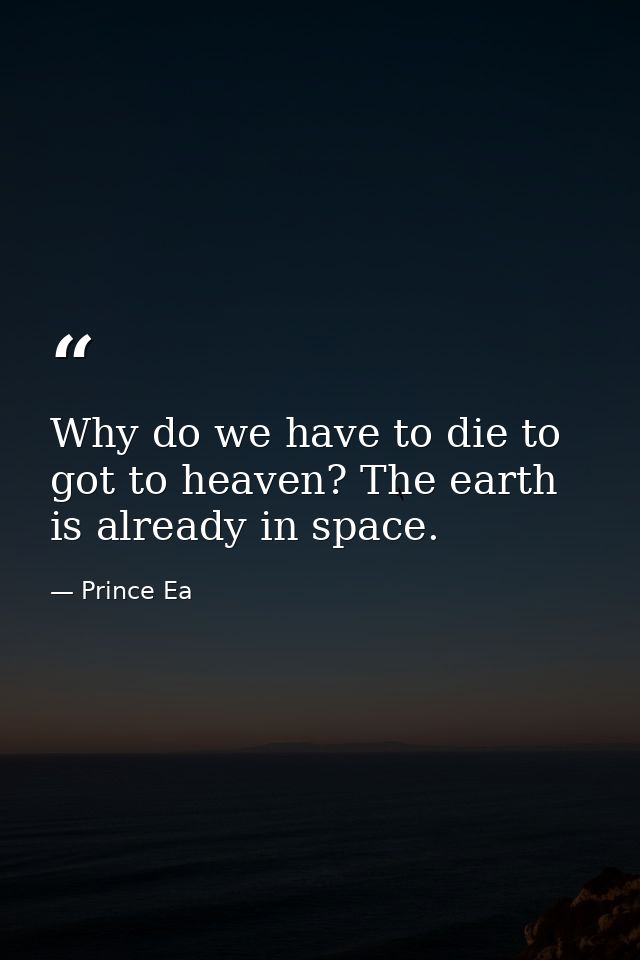 Why do we have to die to got to heaven? The earth is already in space. — Prince Ea