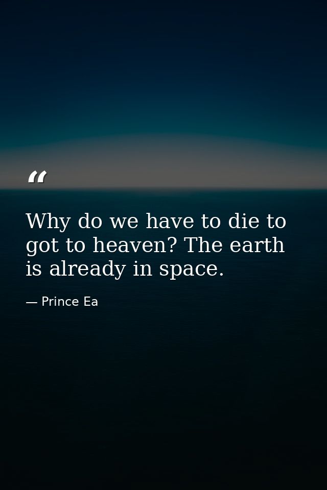 Why do we have to die to got to heaven? The earth is already in space. — Prince Ea
