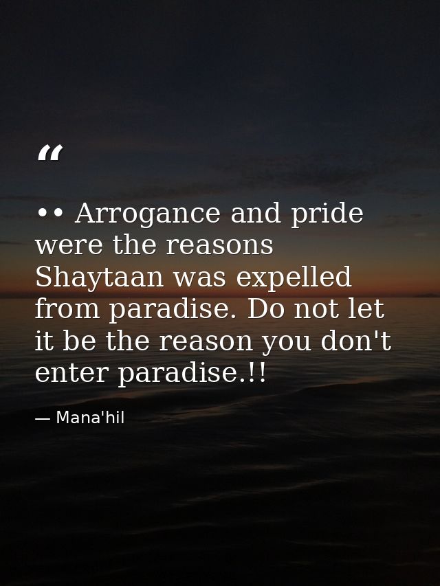 •• Arrogance and pride were the reasons Shaytaan was expelled from paradise. Do not let it be the reason you don't enter — Mana'hil