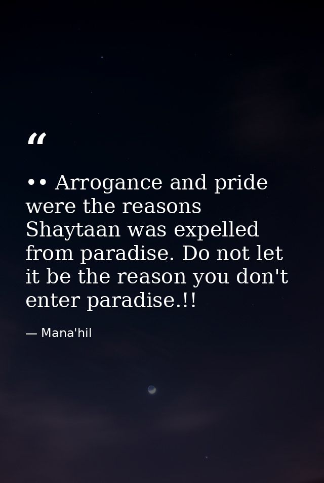 •• Arrogance and pride were the reasons Shaytaan was expelled from paradise. Do not let it be the reason you don't enter — Mana'hil