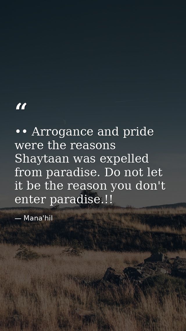 •• Arrogance and pride were the reasons Shaytaan was expelled from paradise. Do not let it be the reason you don't enter — Mana'hil