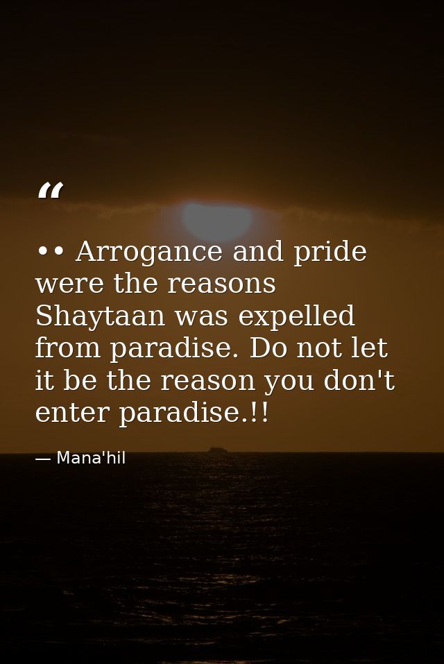 •• Arrogance and pride were the reasons Shaytaan was expelled from paradise. Do not let it be the reason you don't enter — Mana'hil