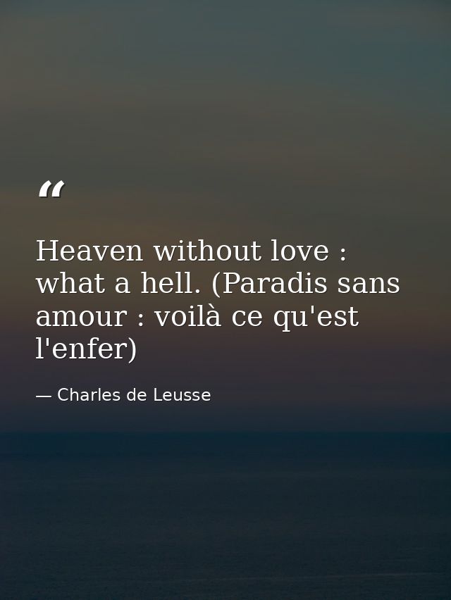 Heaven without love : what a hell. (Paradis sans amour : voilà ce qu'est l'enfer) — Charles de Leusse