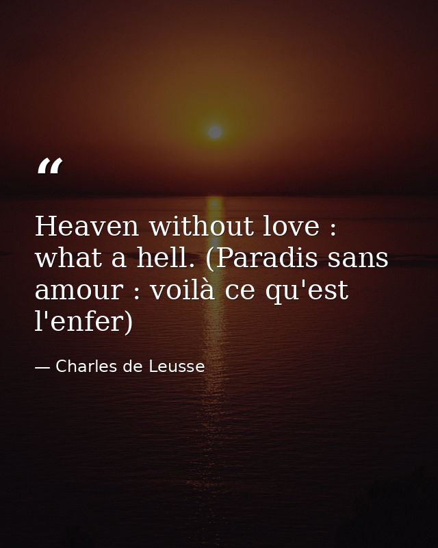 Heaven without love : what a hell. (Paradis sans amour : voilà ce qu'est l'enfer) — Charles de Leusse