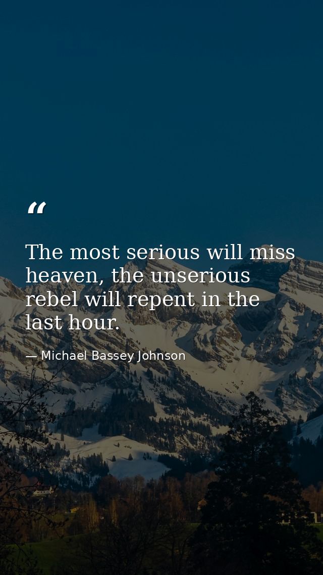 The most serious will miss heaven, the unserious rebel will repent in the last hour. — Michael Bassey Johnson