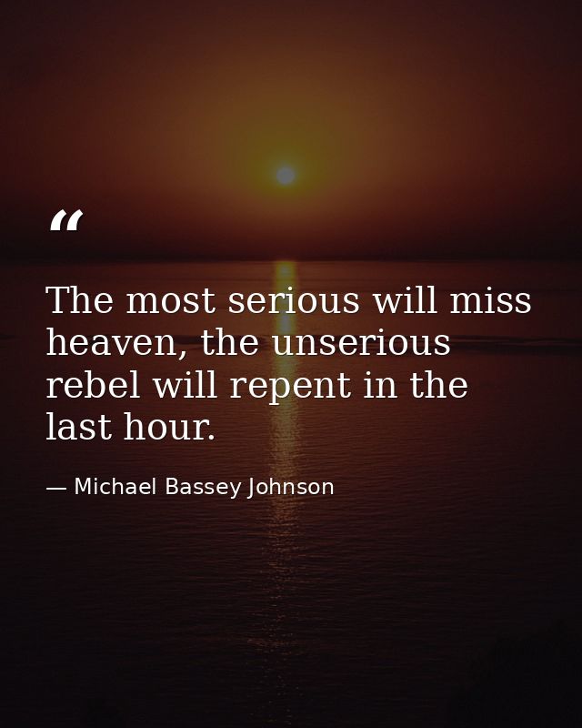The most serious will miss heaven, the unserious rebel will repent in the last hour. — Michael Bassey Johnson