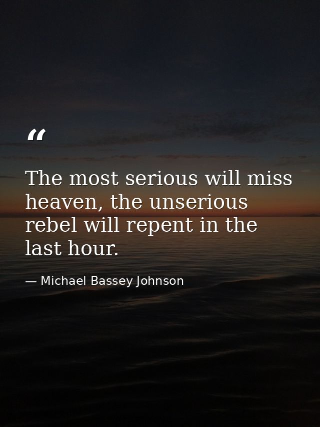 The most serious will miss heaven, the unserious rebel will repent in the last hour. — Michael Bassey Johnson