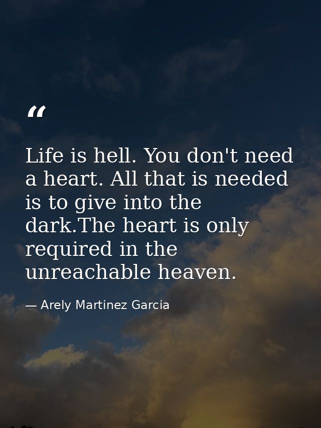 Life is hell. You don't need a heart. All that is needed is to give into the dark.The heart is only required in the unre — Arely Martinez Garcia