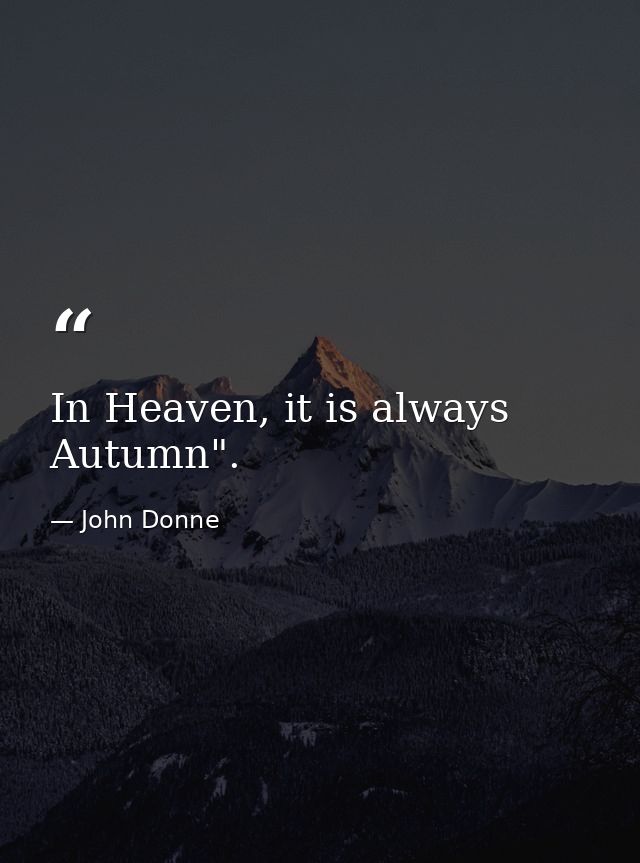In Heaven, it is always Autumn". — John Donne