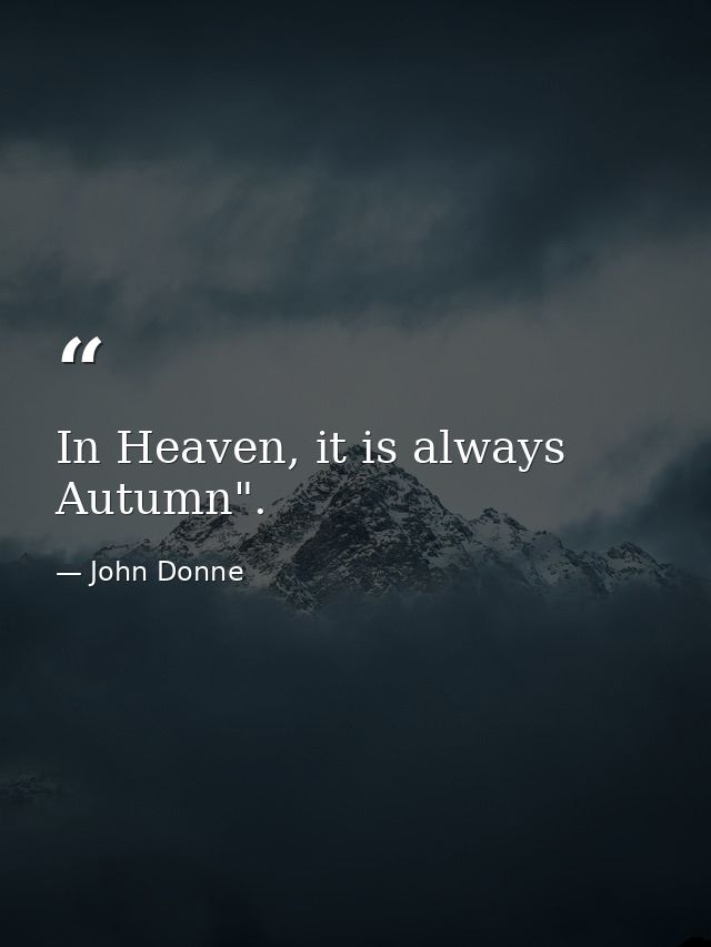 In Heaven, it is always Autumn". — John Donne