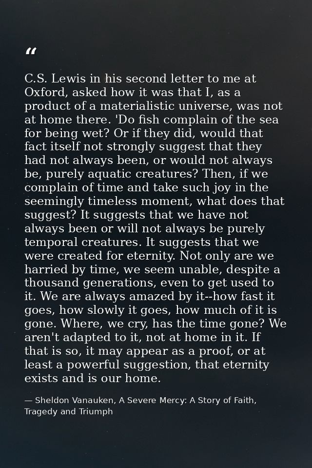 C.S. Lewis in his second letter to me at Oxford, asked how it was that I, as a product of a materialistic universe, was  — Sheldon Vanauken, A Severe Mercy: A Story of Faith, Tragedy and Triumph