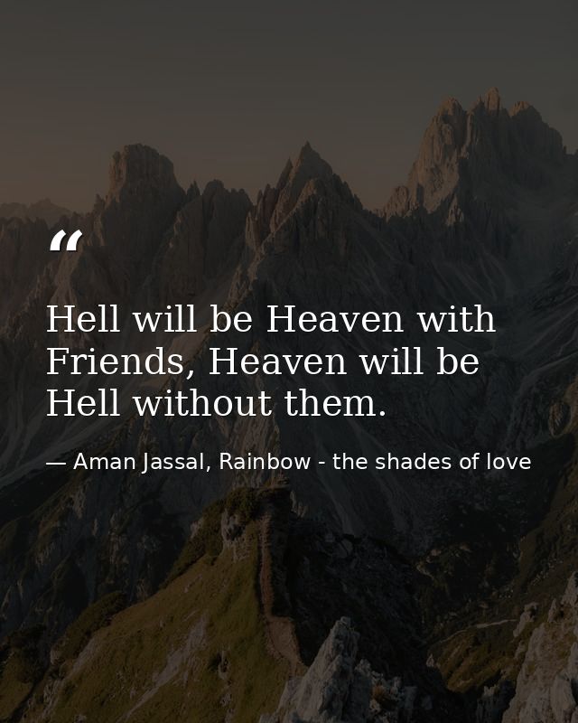 Hell will be Heaven with Friends, Heaven will be Hell without them. — Aman Jassal, Rainbow - the shades of love