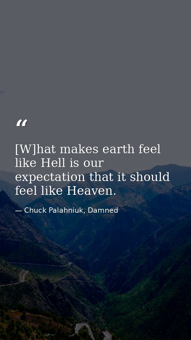 [W]hat makes earth feel like Hell is our expectation that it should feel like Heaven. — Chuck Palahniuk, Damned