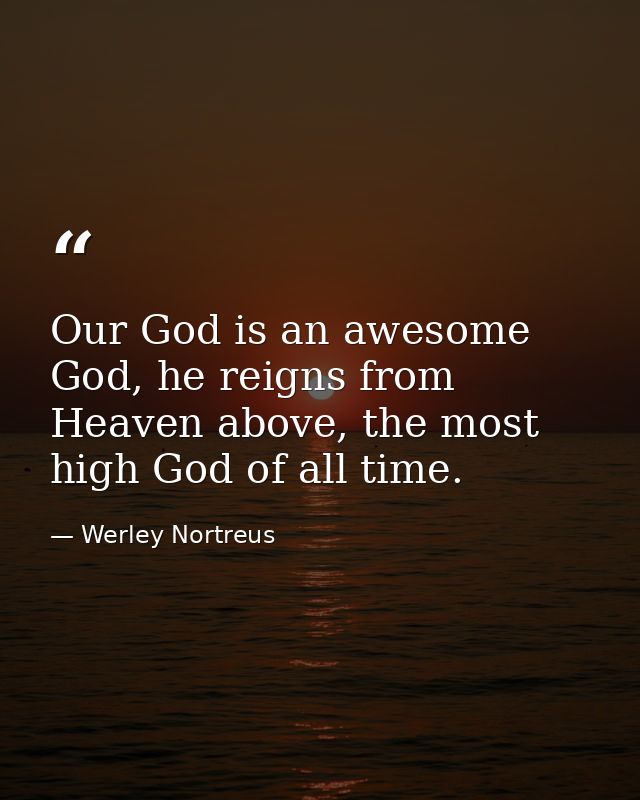 Our God is an awesome God, he reigns from Heaven above, the most high God of all time. — Werley Nortreus
