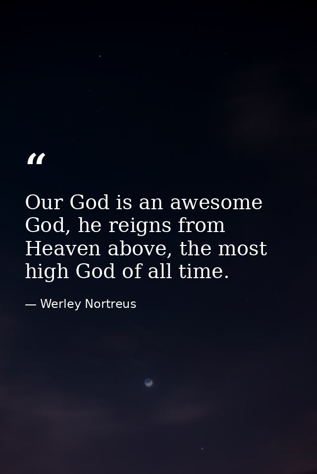 Our God is an awesome God, he reigns from Heaven above, the most high God of all time. — Werley Nortreus
