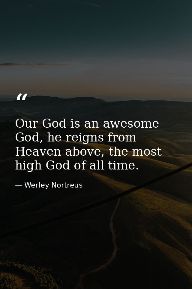 Our God is an awesome God, he reigns from Heaven above, the most high God of all time. — Werley Nortreus