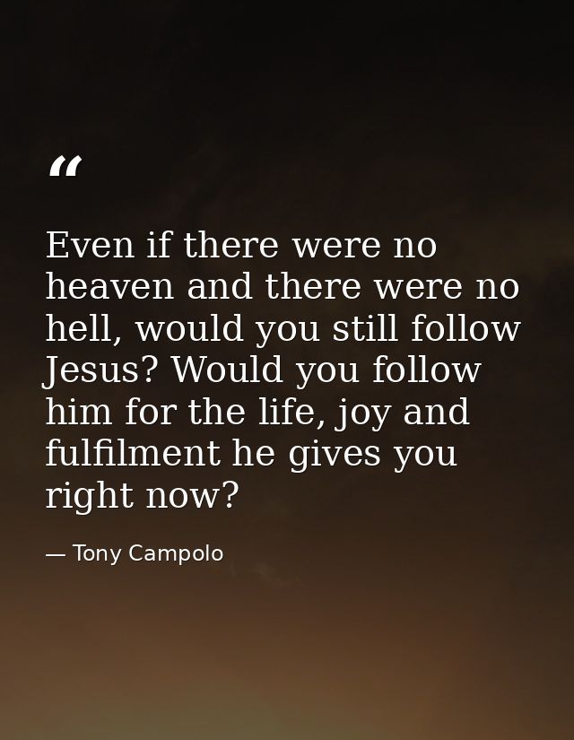 Even if there were no heaven and there were no hell, would you still follow Jesus? Would you follow him for the life, jo — Tony Campolo
