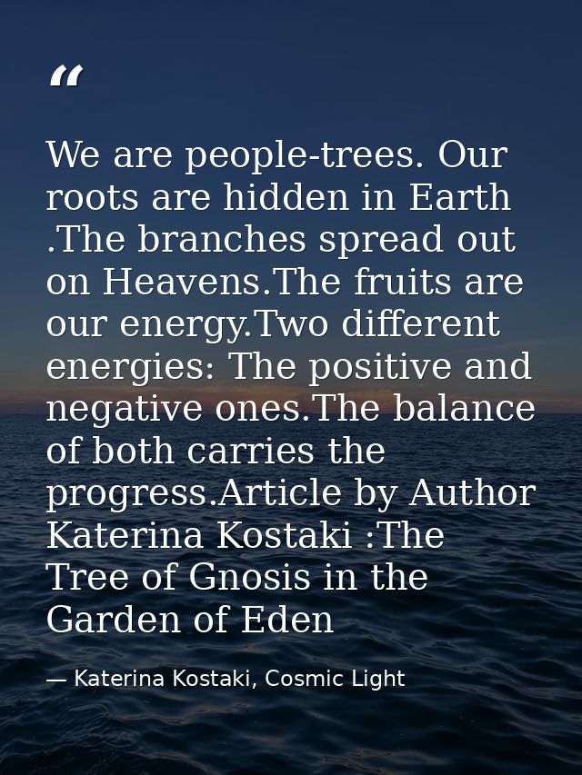 We are people-trees. Our roots are hidden in Earth .The branches spread out on Heavens.The fruits are our energy.Two dif — Katerina Kostaki, Cosmic Light