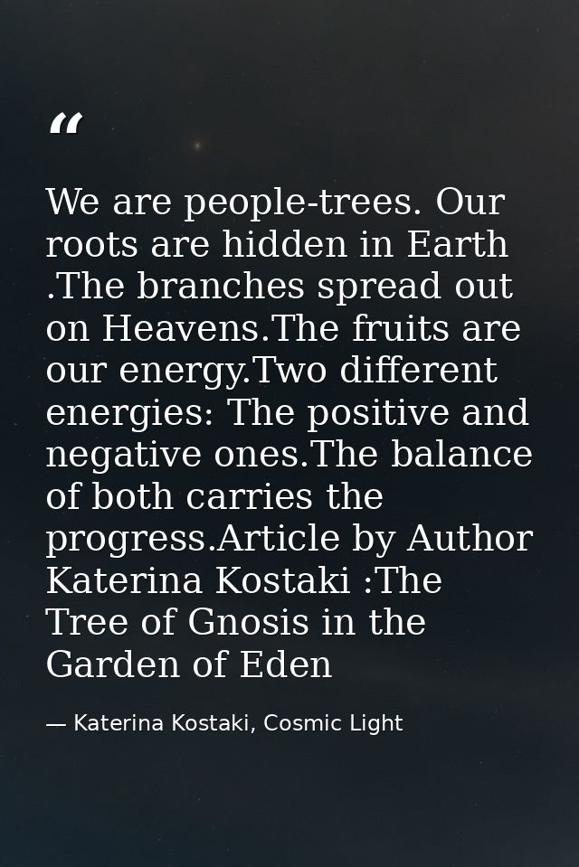 We are people-trees. Our roots are hidden in Earth .The branches spread out on Heavens.The fruits are our energy.Two dif — Katerina Kostaki, Cosmic Light