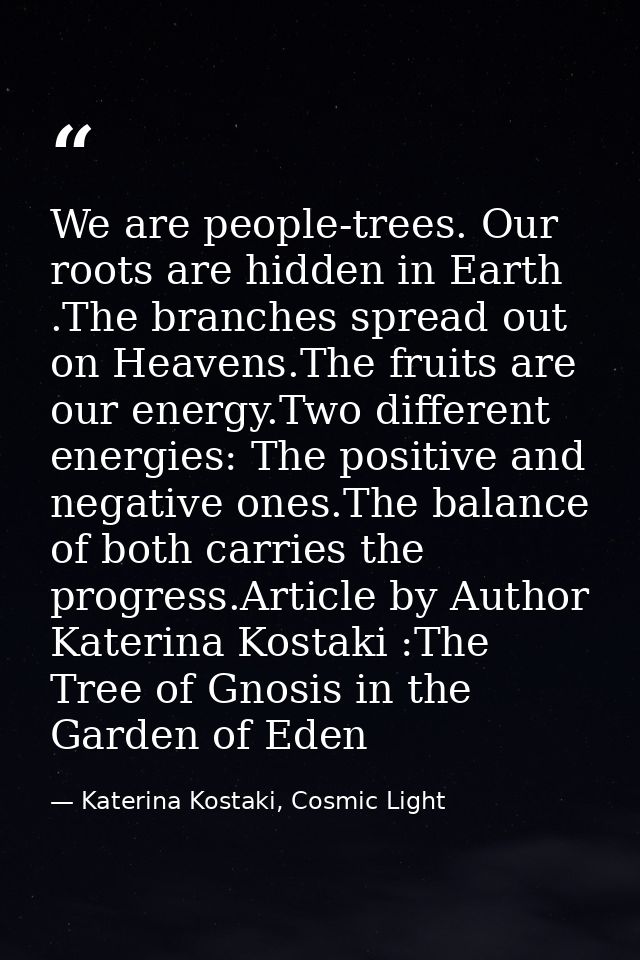 We are people-trees. Our roots are hidden in Earth .The branches spread out on Heavens.The fruits are our energy.Two dif — Katerina Kostaki, Cosmic Light