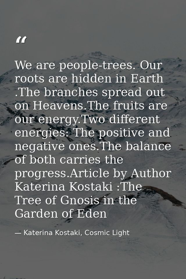 We are people-trees. Our roots are hidden in Earth .The branches spread out on Heavens.The fruits are our energy.Two dif — Katerina Kostaki, Cosmic Light
