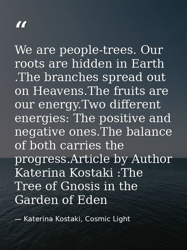 We are people-trees. Our roots are hidden in Earth .The branches spread out on Heavens.The fruits are our energy.Two dif — Katerina Kostaki, Cosmic Light