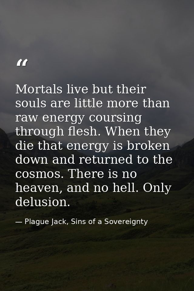 Mortals live but their souls are little more than raw energy coursing through flesh. When they die that energy is broken — Plague Jack, Sins of a Sovereignty