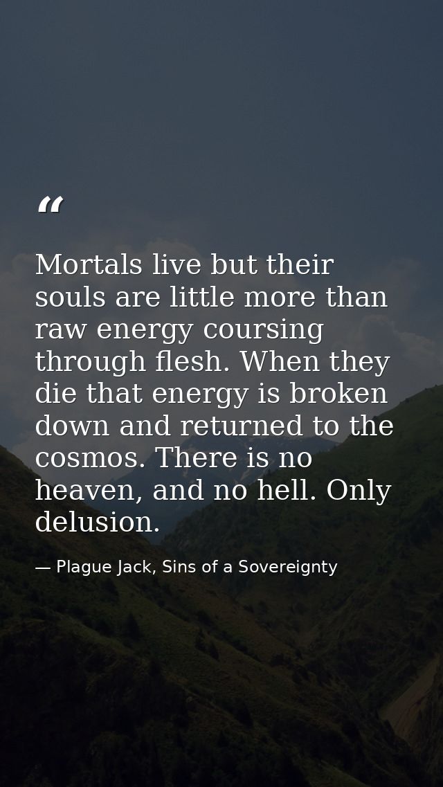 Mortals live but their souls are little more than raw energy coursing through flesh. When they die that energy is broken — Plague Jack, Sins of a Sovereignty