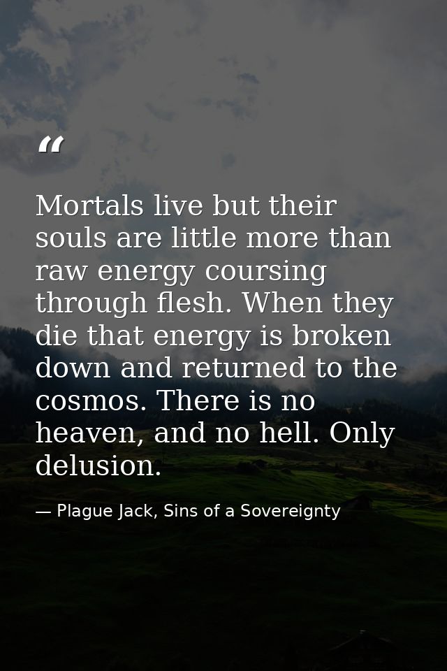 Mortals live but their souls are little more than raw energy coursing through flesh. When they die that energy is broken — Plague Jack, Sins of a Sovereignty