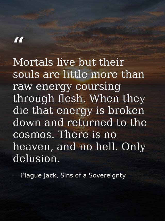 Mortals live but their souls are little more than raw energy coursing through flesh. When they die that energy is broken — Plague Jack, Sins of a Sovereignty