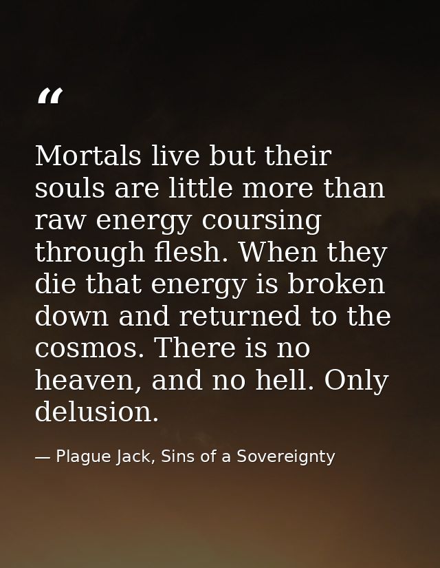 Mortals live but their souls are little more than raw energy coursing through flesh. When they die that energy is broken — Plague Jack, Sins of a Sovereignty