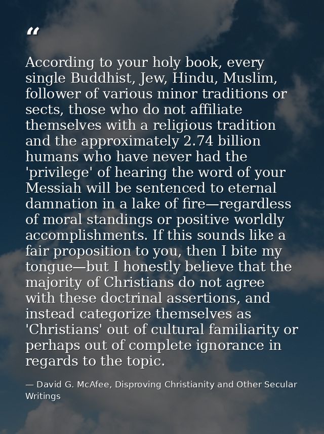 According to your holy book, every single Buddhist, Jew, Hindu, Muslim, follower of various minor traditions or sects, t — David G. McAfee, Disproving Christianity and Other Secular Writings