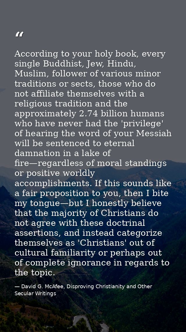 According to your holy book, every single Buddhist, Jew, Hindu, Muslim, follower of various minor traditions or sects, t — David G. McAfee, Disproving Christianity and Other Secular Writings