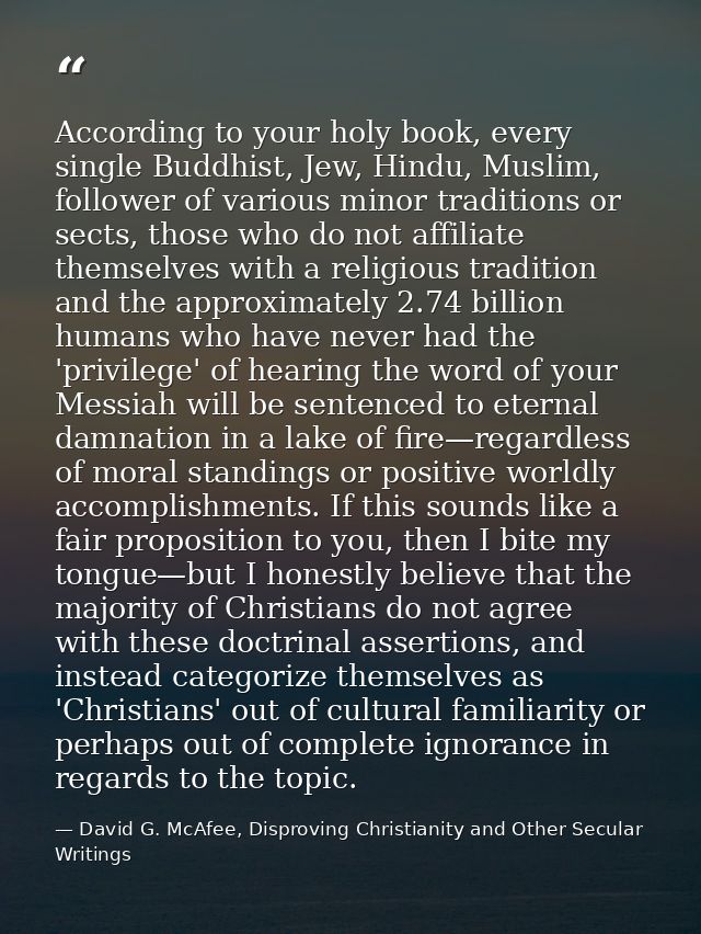 According to your holy book, every single Buddhist, Jew, Hindu, Muslim, follower of various minor traditions or sects, t — David G. McAfee, Disproving Christianity and Other Secular Writings
