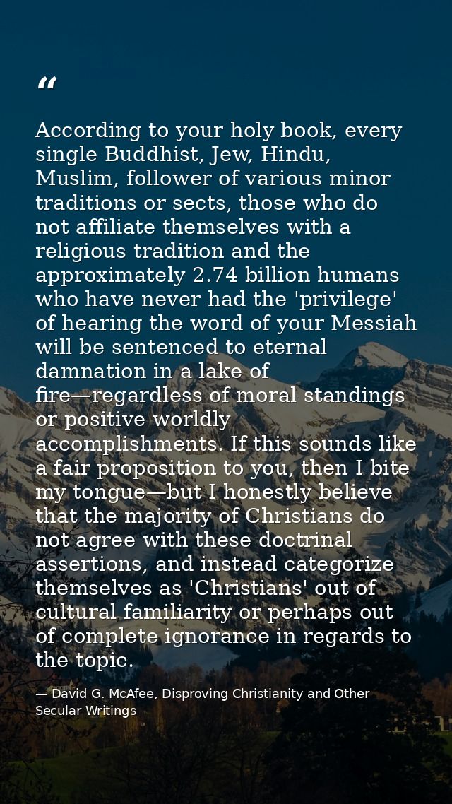 According to your holy book, every single Buddhist, Jew, Hindu, Muslim, follower of various minor traditions or sects, t — David G. McAfee, Disproving Christianity and Other Secular Writings