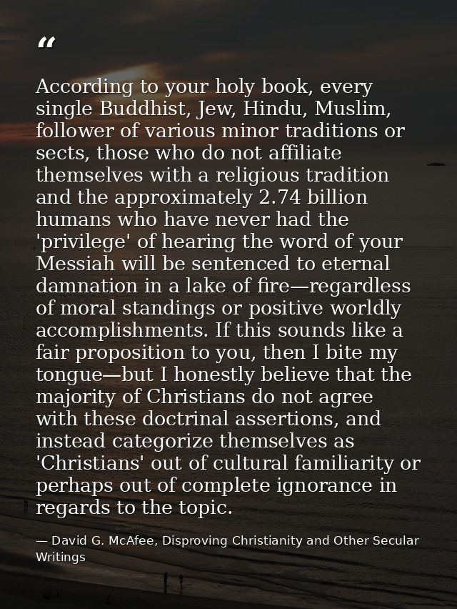 According to your holy book, every single Buddhist, Jew, Hindu, Muslim, follower of various minor traditions or sects, t — David G. McAfee, Disproving Christianity and Other Secular Writings